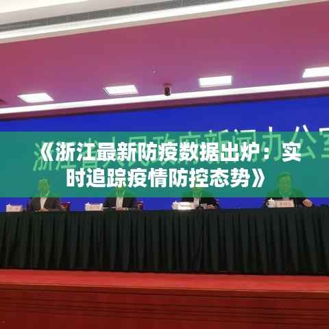 《浙江最新防疫数据出炉:实时追踪疫情防控态势》