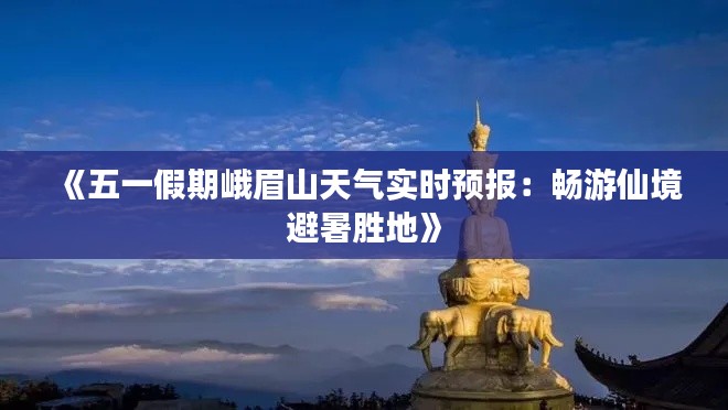 《五一假期峨眉山天气实时预报:畅游仙境避暑胜地》