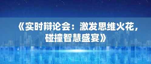 《实时辩论会:激发思维火花,碰撞智慧盛宴》