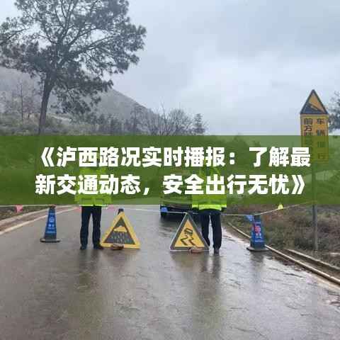 《泸西路况实时播报:了解最新交通动态,安全出行无忧》