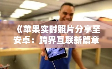 《苹果实时照片分享至安卓：跨界互联新篇章》