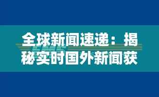全球新闻速递:揭秘实时国外新闻获取渠道