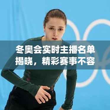 冬奥会实时主播名单揭晓,精彩赛事不容错过!