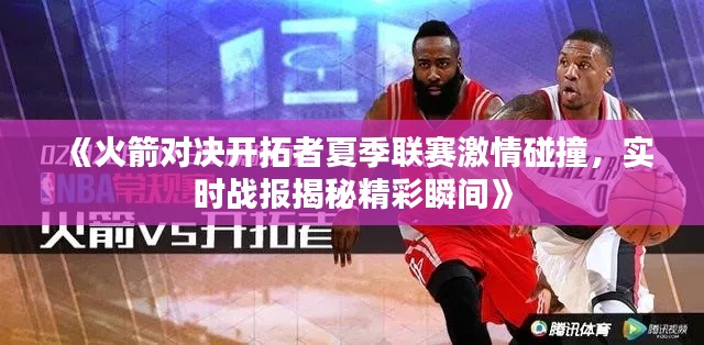 《火箭对决开拓者夏季联赛激情碰撞,实时战报揭秘精彩瞬间》