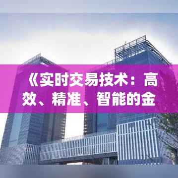 《实时交易技术:高效、精准、智能的金融利器》