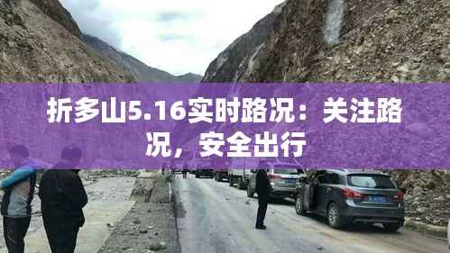 折多山5.16实时路况:关注路况,安全出行