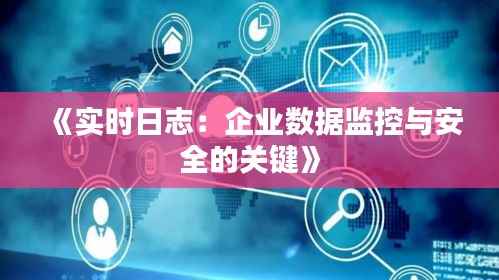 《实时日志:企业数据监控与安全的关键》