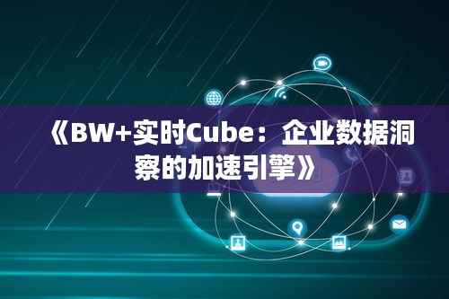 《BW+实时Cube:企业数据洞察的加速引擎》