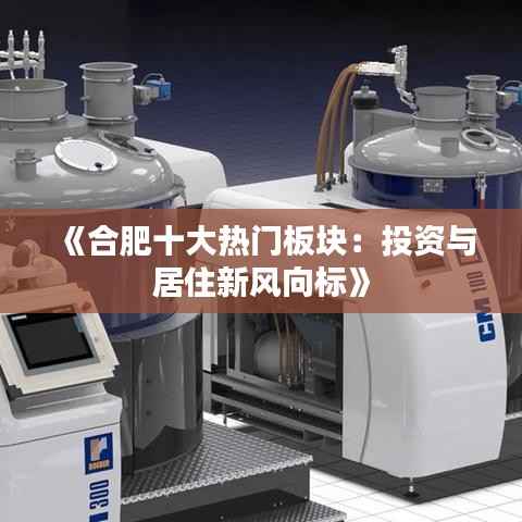 《合肥十大热门板块:投资与居住新风向标》