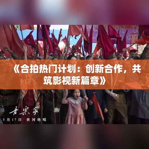 《合拍热门计划:创新合作,共筑影视新篇章》