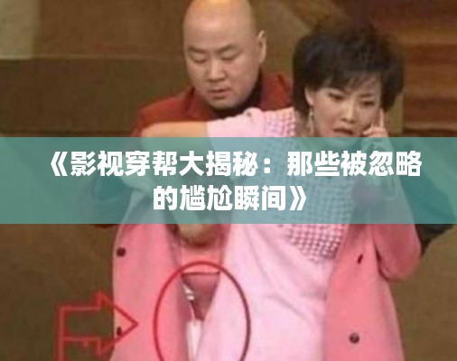 《影视穿帮大揭秘:那些被忽略的尴尬瞬间》