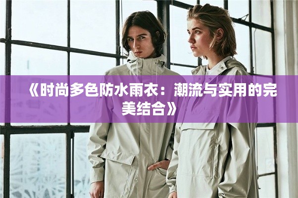 《时尚多色防水雨衣：潮流与实用的完美结合》