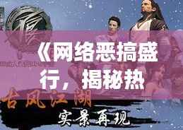 《网络恶搞盛行,揭秘热门不良人现象背后的真相》