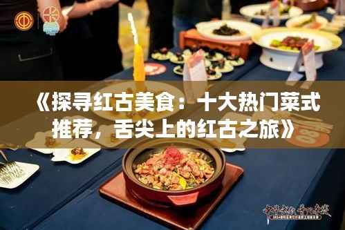 《探寻红古美食:十大热门菜式推荐,舌尖上的红古之旅》