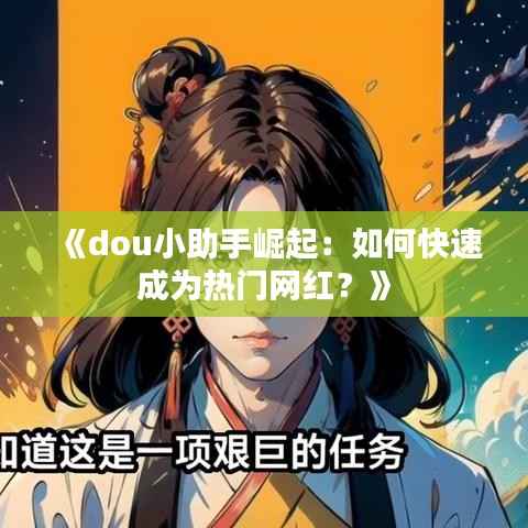 《dou小助手崛起:如何快速成为热门网红?》
