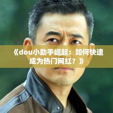 《dou小助手崛起:如何快速成为热门网红?》