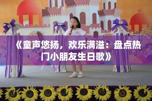 《童声悠扬，欢乐满溢：盘点热门小朋友生日歌》
