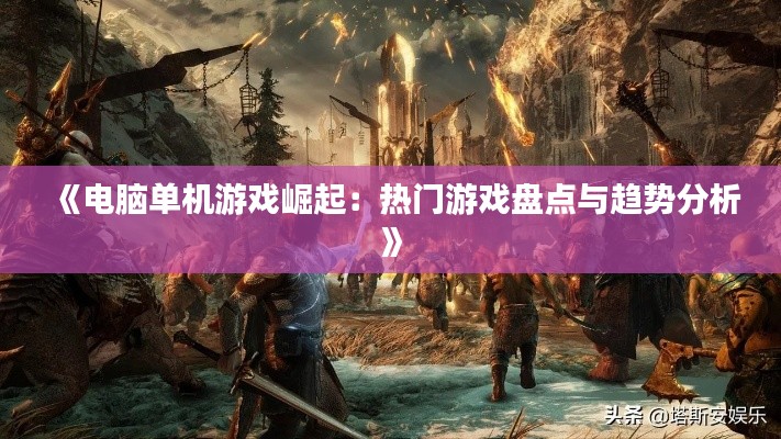 《电脑单机游戏崛起：热门游戏盘点与趋势分析》