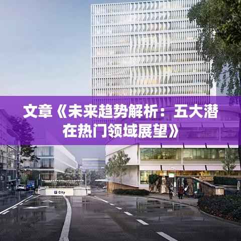 文章《未来趋势解析:五大潜在热门领域展望》