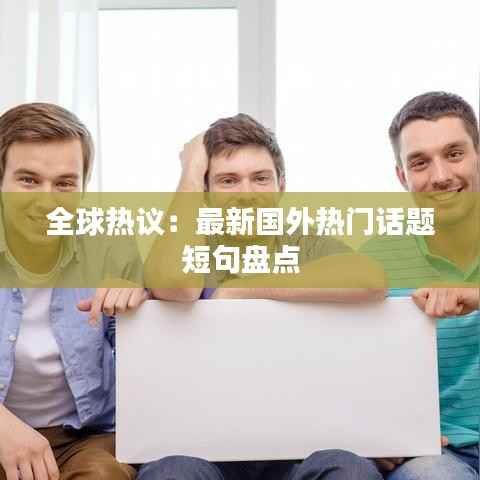 全球热议:最新国外热门话题短句盘点