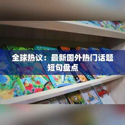 全球热议:最新国外热门话题短句盘点