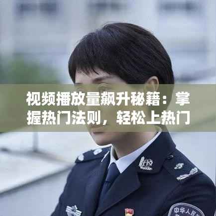 视频播放量飙升秘籍：掌握热门法则，轻松上热门！