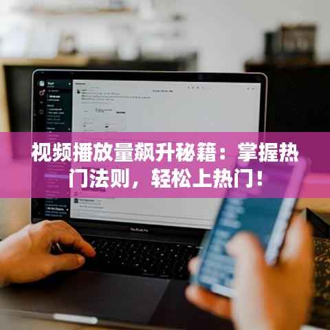 视频播放量飙升秘籍:掌握热门法则,轻松上热门!