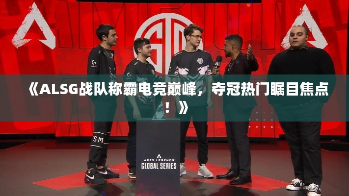 《ALSG战队称霸电竞巅峰，夺冠热门瞩目焦点！》