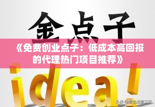 《免费创业点子:低成本高回报的代理热门项目推荐》
