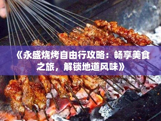《永盛烧烤自由行攻略:畅享美食之旅,解锁地道风味》