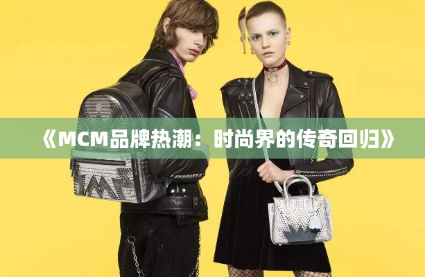 《MCM品牌热潮:时尚界的传奇回归》