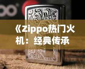 《Zippo热门火机：经典传承，点燃激情岁月》