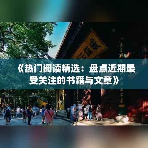 《热门阅读精选：盘点近期最受关注的书籍与文章》