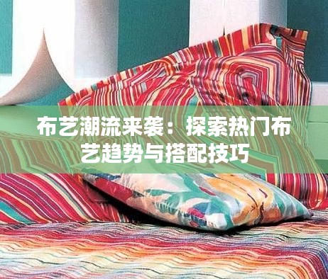 布艺潮流来袭：探索热门布艺趋势与搭配技巧