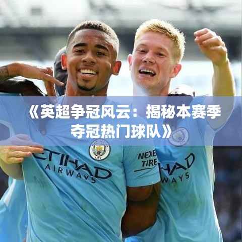 《英超争冠风云：揭秘本赛季夺冠热门球队》