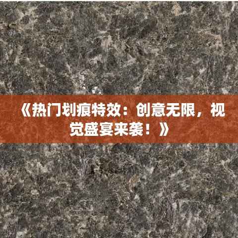 《热门划痕特效：创意无限，视觉盛宴来袭！》