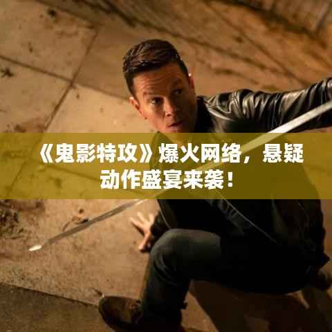《鬼影特攻》爆火网络，悬疑动作盛宴来袭！