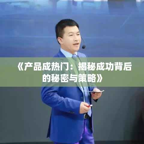《产品成热门：揭秘成功背后的秘密与策略》
