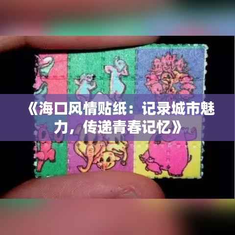 《海口风情贴纸:记录城市魅力,传递青春记忆》