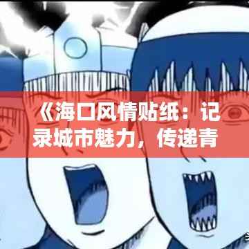 《海口风情贴纸:记录城市魅力,传递青春记忆》