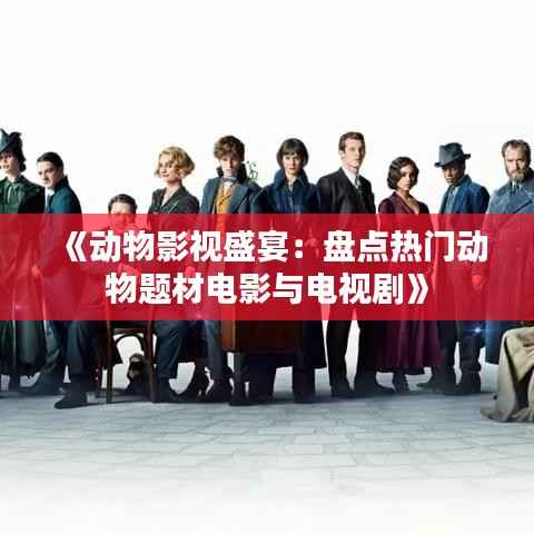 《动物影视盛宴:盘点热门动物题材电影与电视剧》