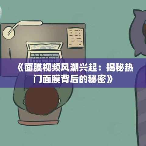 《面膜视频风潮兴起：揭秘热门面膜背后的秘密》