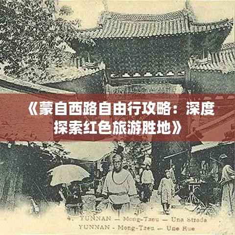 《蒙自西路自由行攻略:深度探索红色旅游胜地》