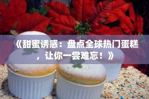《甜蜜诱惑:盘点全球热门蛋糕,让你一尝难忘!》