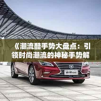 《潮流酷手势大盘点:引领时尚潮流的神秘手势解析》