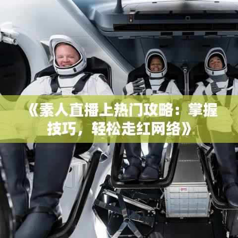 《素人直播上热门攻略:掌握技巧,轻松走红网络》