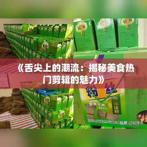 《舌尖上的潮流：揭秘美食热门剪辑的魅力》