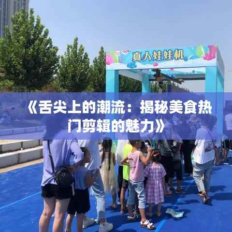 《舌尖上的潮流:揭秘美食热门剪辑的魅力》