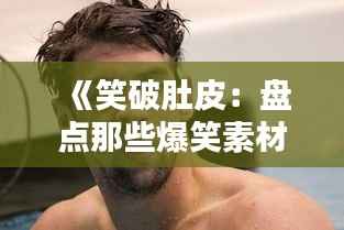 《笑破肚皮:盘点那些爆笑素材,让你瞬间笑出腹肌!》