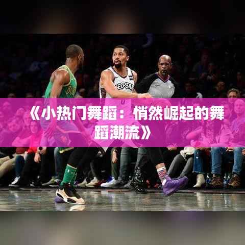 《小热门舞蹈:悄然崛起的舞蹈潮流》
